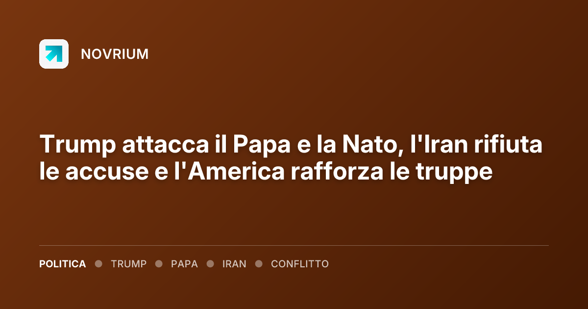 Trump attacca il Papa e la Nato, l'Iran rifiuta le accuse e l'America rafforza le truppe
