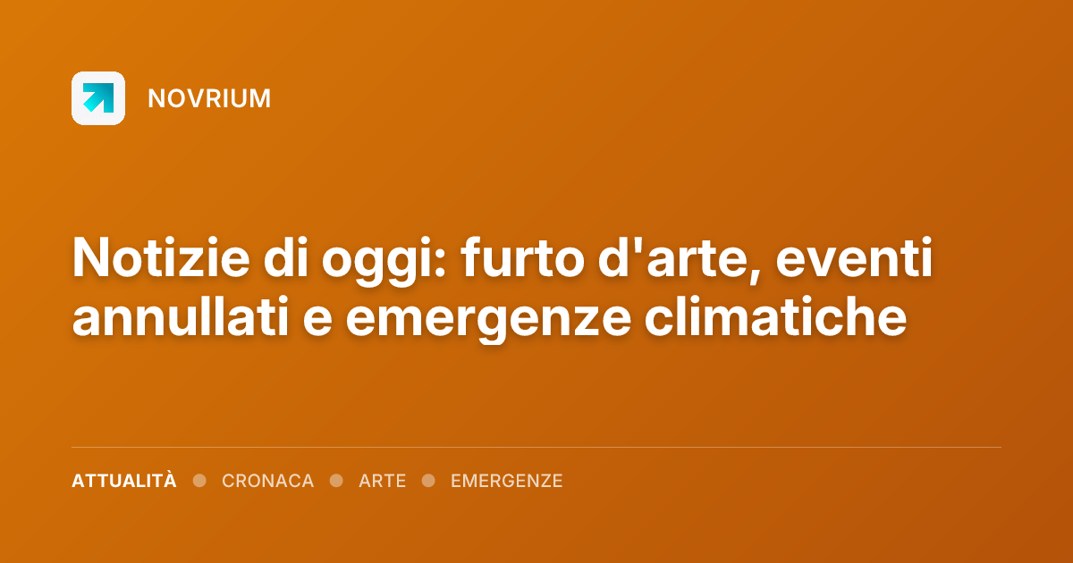 Notizie di oggi: furto d'arte, eventi annullati e emergenze climatiche