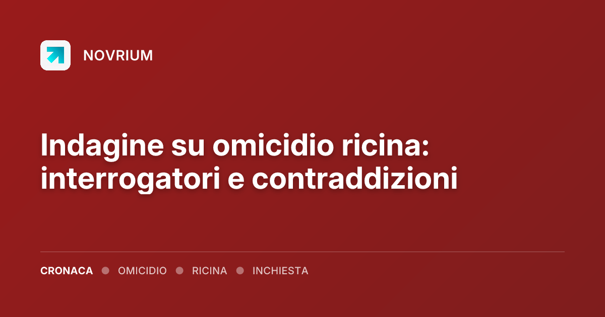 Indagine su omicidio ricina: interrogatori e contraddizioni