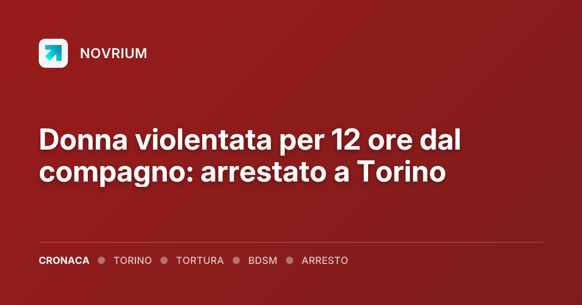 Donna violentata per 12 ore dal compagno: arrestato a Torino