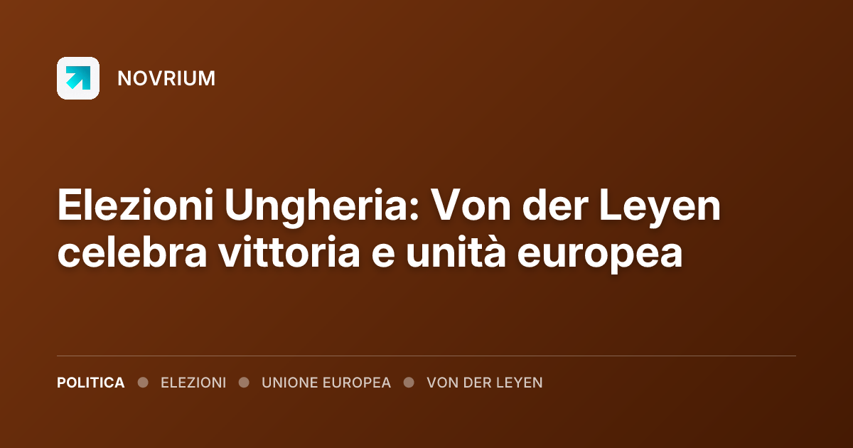 Elezioni Ungheria: Von der Leyen celebra vittoria e unità europea