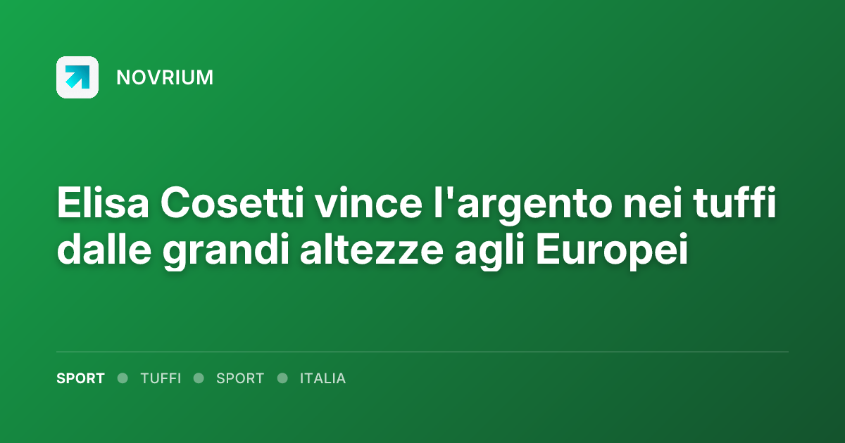 Elisa Cosetti vince l'argento nei tuffi dalle grandi altezze agli Europei