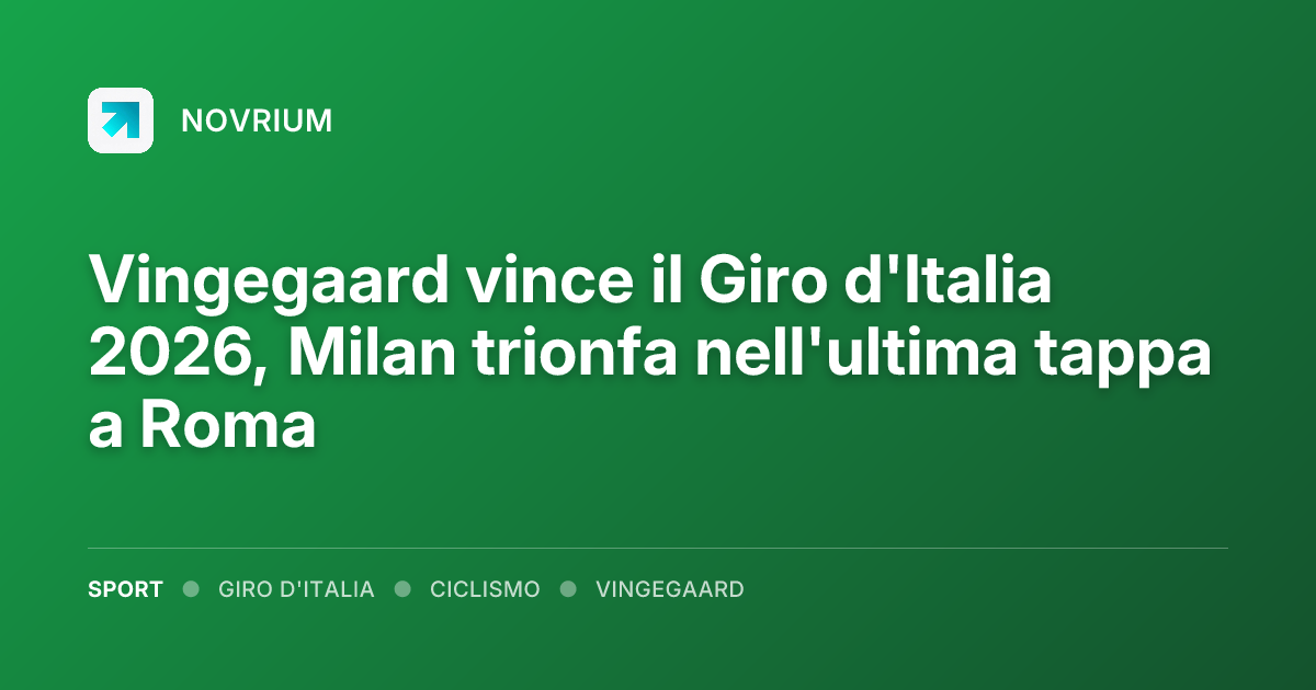 Vingegaard vince il Giro d'Italia 2026, Milan trionfa nell'ultima tappa a Roma