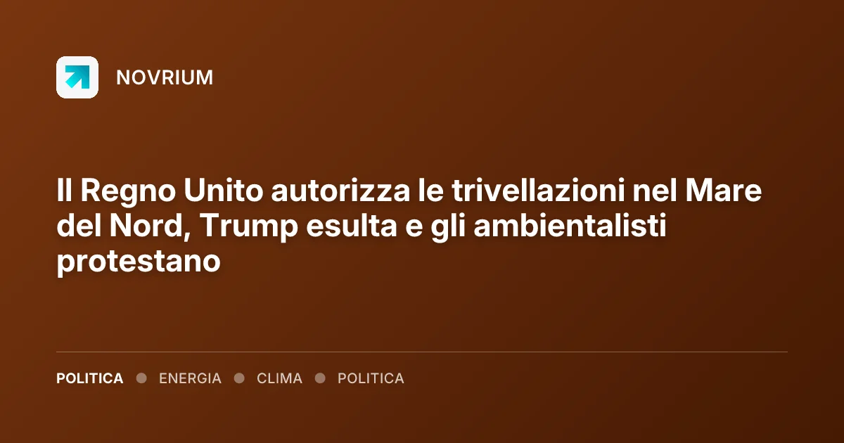 Il Regno Unito autorizza le trivellazioni nel Mare del Nord, Trump esulta e gli ambientalisti protestano
