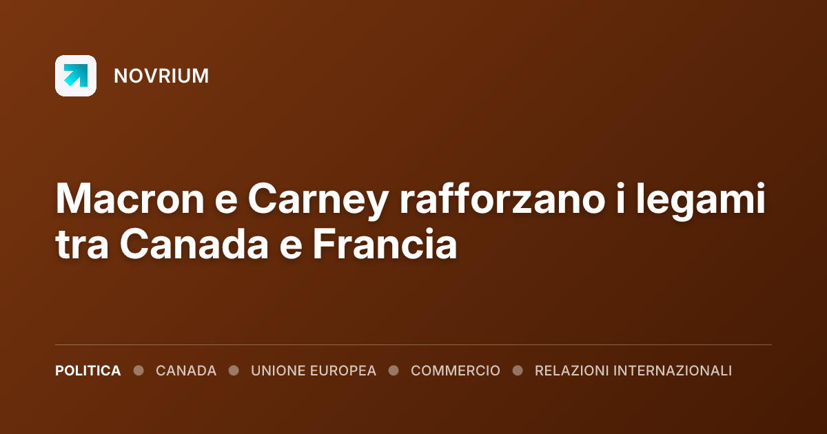 Macron e Carney rafforzano i legami tra Canada e Francia