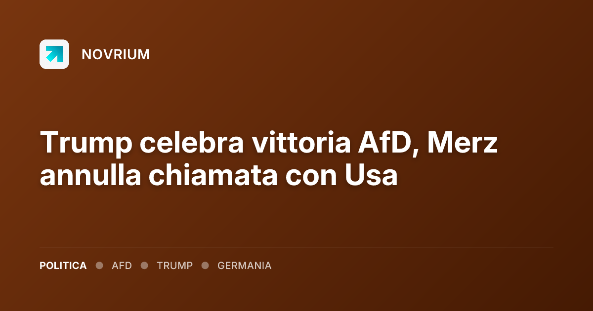 Trump celebra vittoria AfD, Merz annulla chiamata con Usa