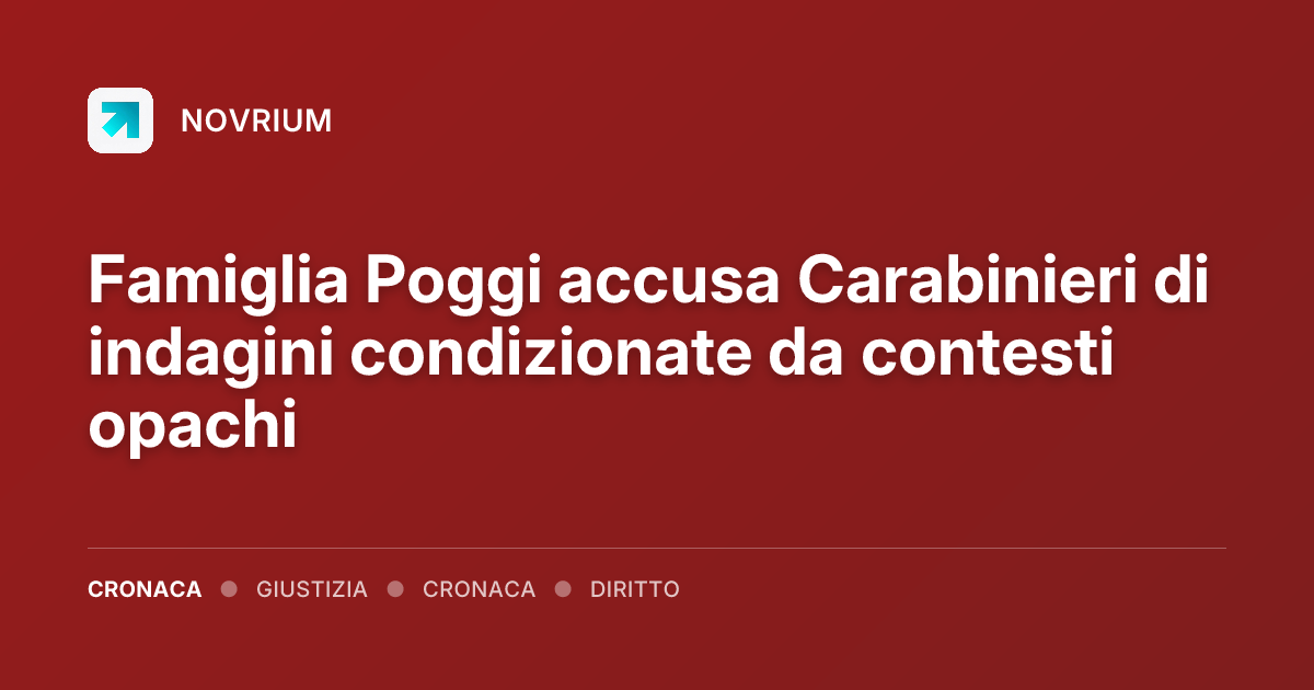 Famiglia Poggi accusa Carabinieri di indagini condizionate da contesti opachi