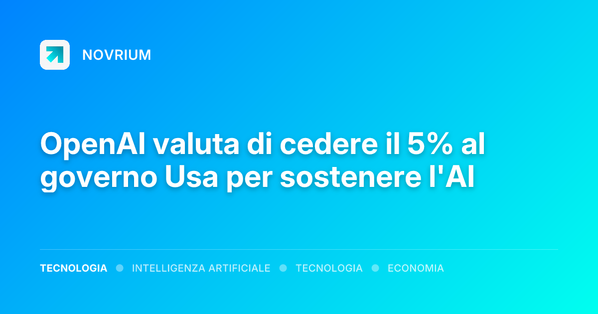 OpenAI valuta di cedere il 5% al governo Usa per sostenere l'AI