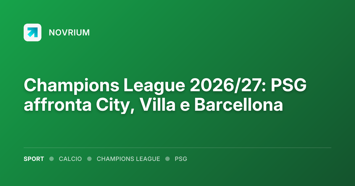 Champions League 2026/27: PSG affronta City, Villa e Barcellona