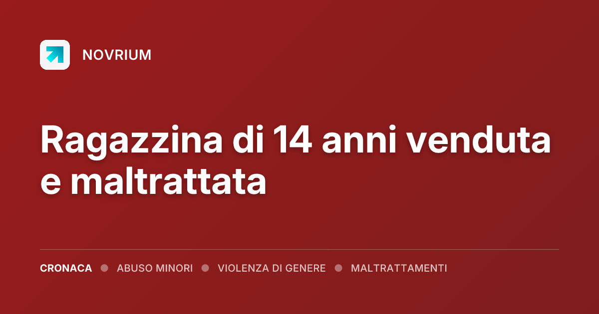 Ragazzina di 14 anni venduta e maltrattata