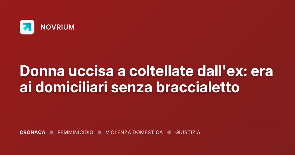 Donna uccisa a coltellate dall'ex: era ai domiciliari senza braccialetto
