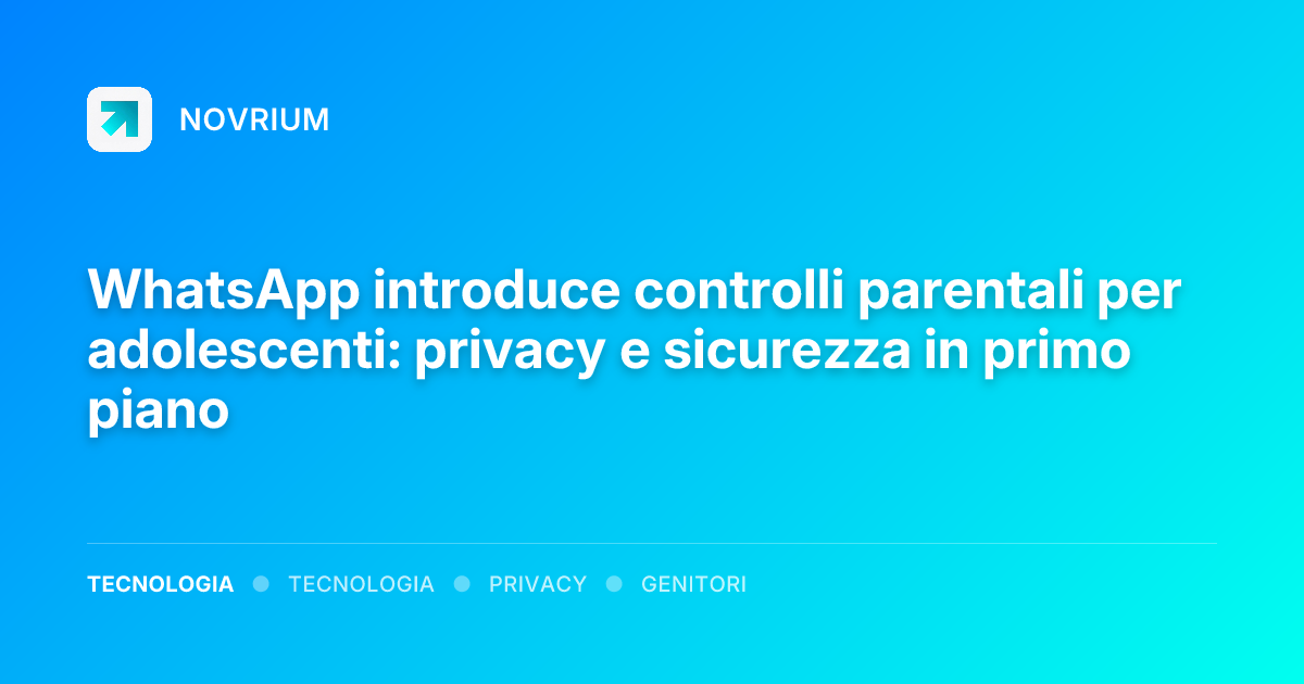 WhatsApp introduce controlli parentali per adolescenti: privacy e sicurezza in primo piano