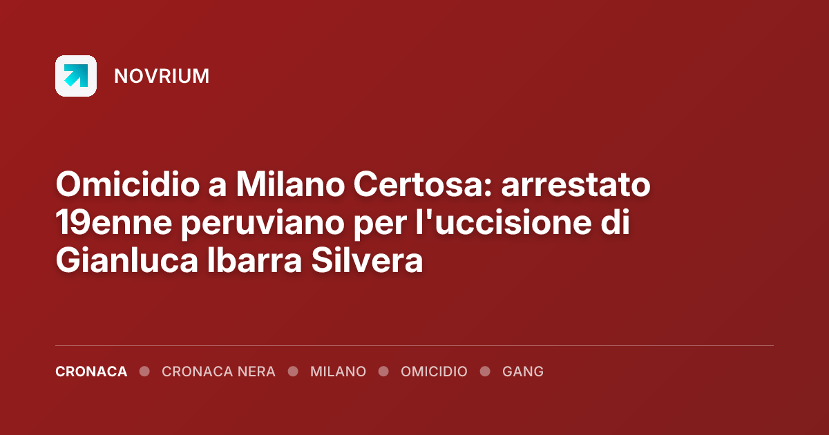 Omicidio a Milano Certosa: arrestato 19enne peruviano per l'uccisione di Gianluca Ibarra Silvera