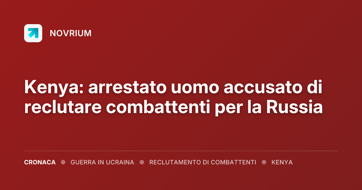 Kenya: arrestato uomo accusato di reclutare combattenti per la Russia