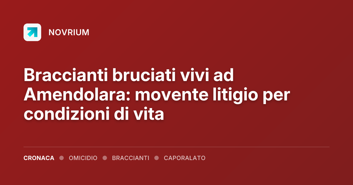 Braccianti bruciati vivi ad Amendolara: movente litigio per condizioni di vita