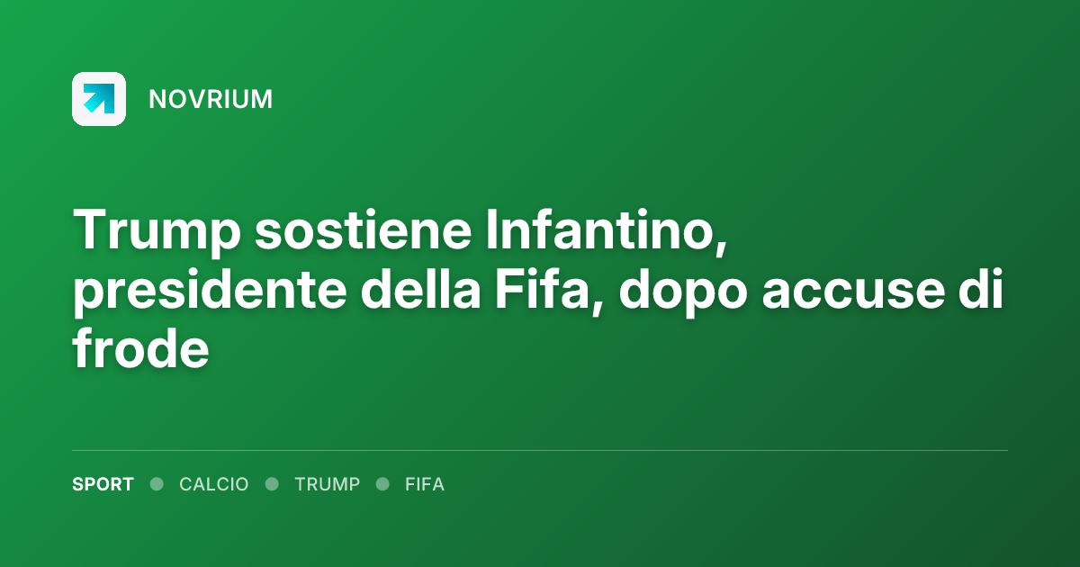 Trump sostiene Infantino, presidente della Fifa, dopo accuse di frode