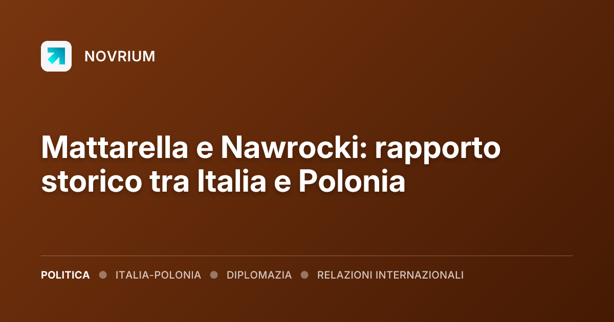 Mattarella e Nawrocki: rapporto storico tra Italia e Polonia
