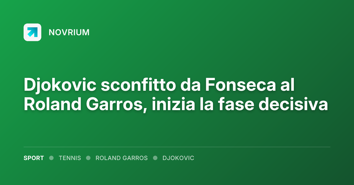 Djokovic sconfitto da Fonseca al Roland Garros, inizia la fase decisiva
