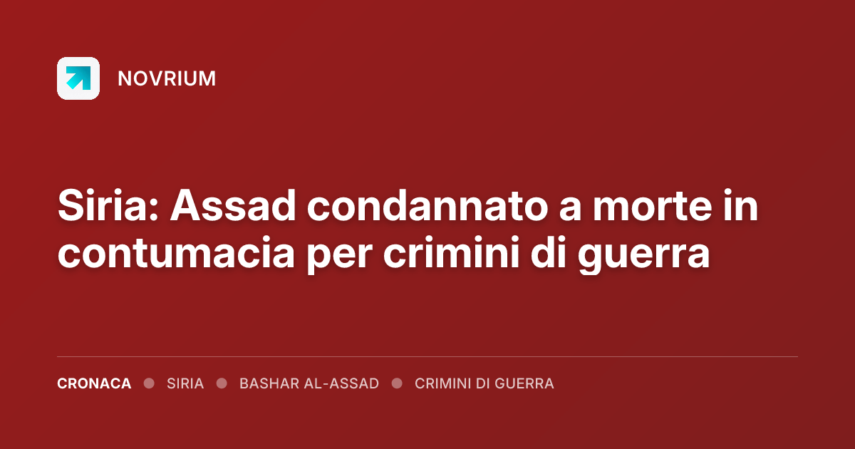 Siria: Assad condannato a morte in contumacia per crimini di guerra