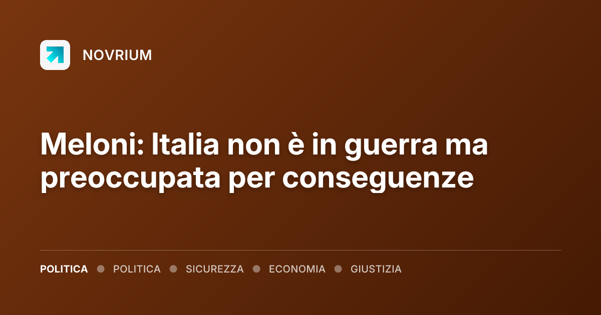 Meloni: Italia non è in guerra ma preoccupata per conseguenze