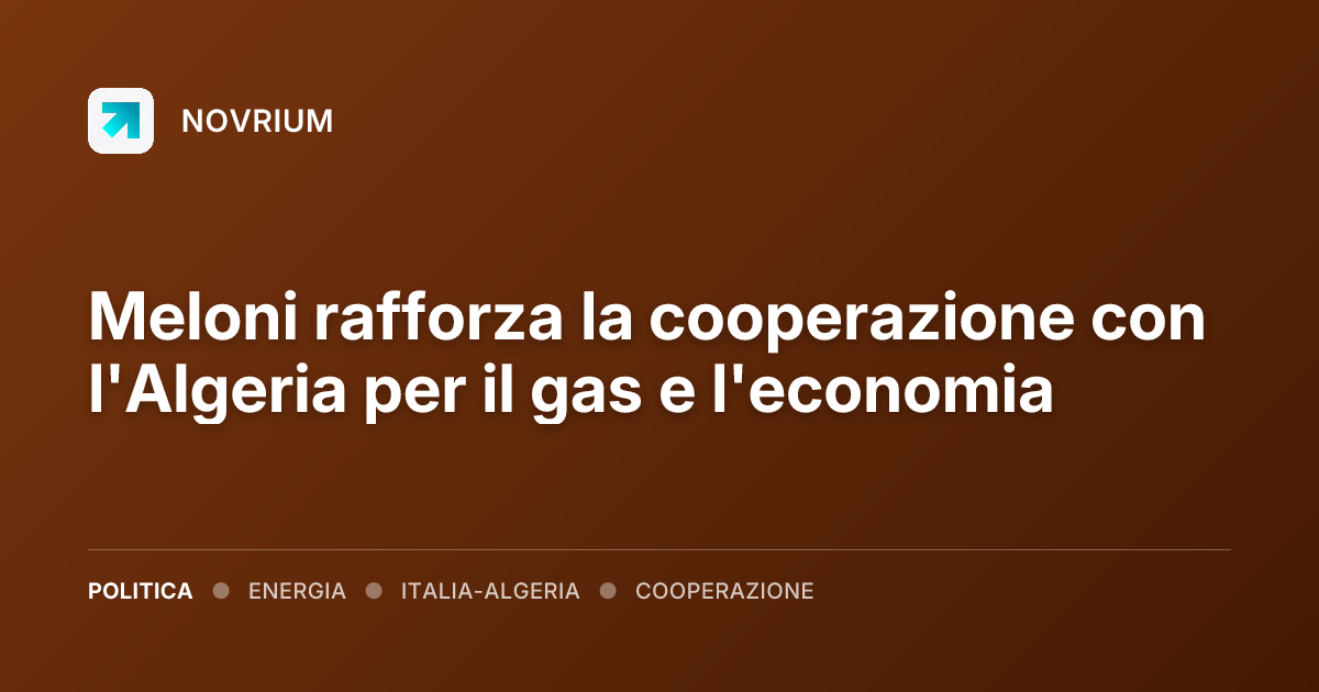 Meloni rafforza la cooperazione con l'Algeria per il gas e l'economia