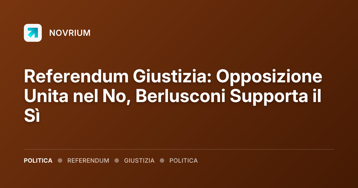 Referendum Giustizia: Opposizione Unita nel No, Berlusconi Supporta il Sì