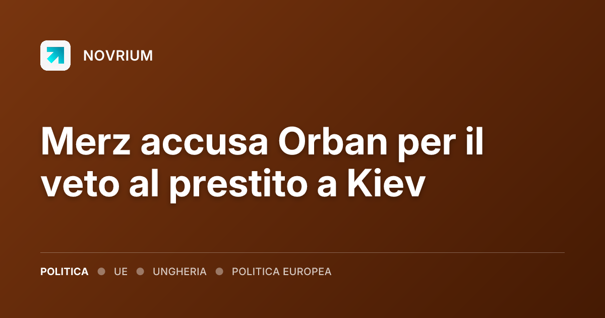 Merz accusa Orban per il veto al prestito a Kiev