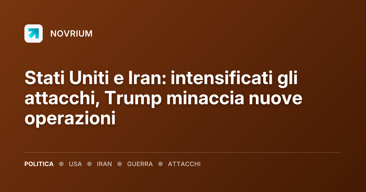 Stati Uniti e Iran: intensificati gli attacchi, Trump minaccia nuove operazioni