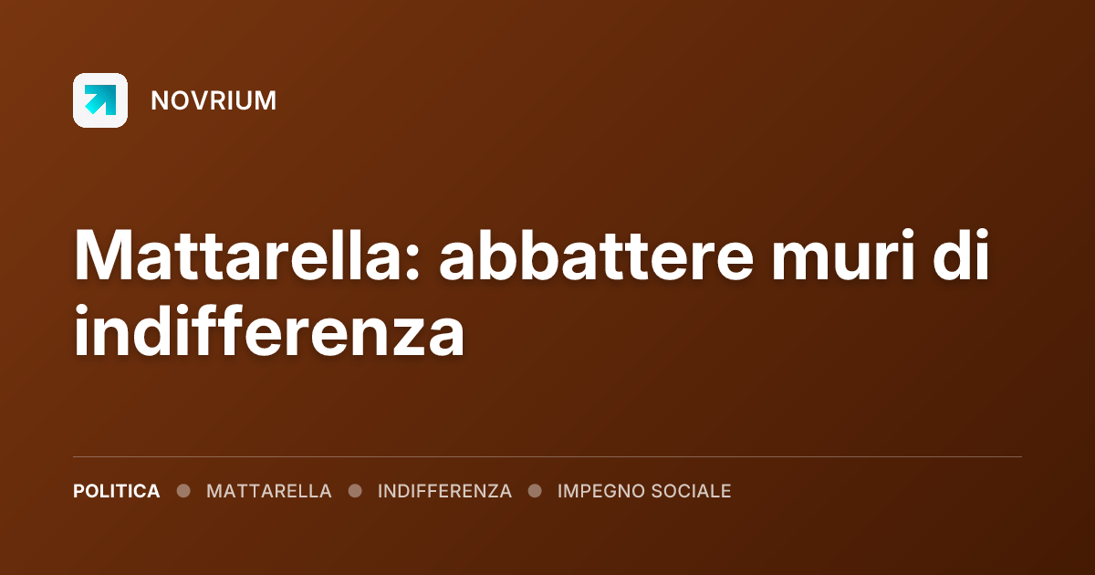 Mattarella: abbattere muri di indifferenza