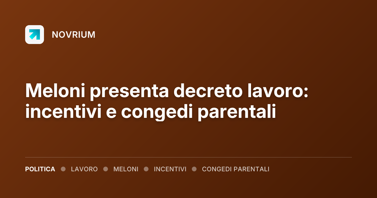 Meloni presenta decreto lavoro: incentivi e congedi parentali