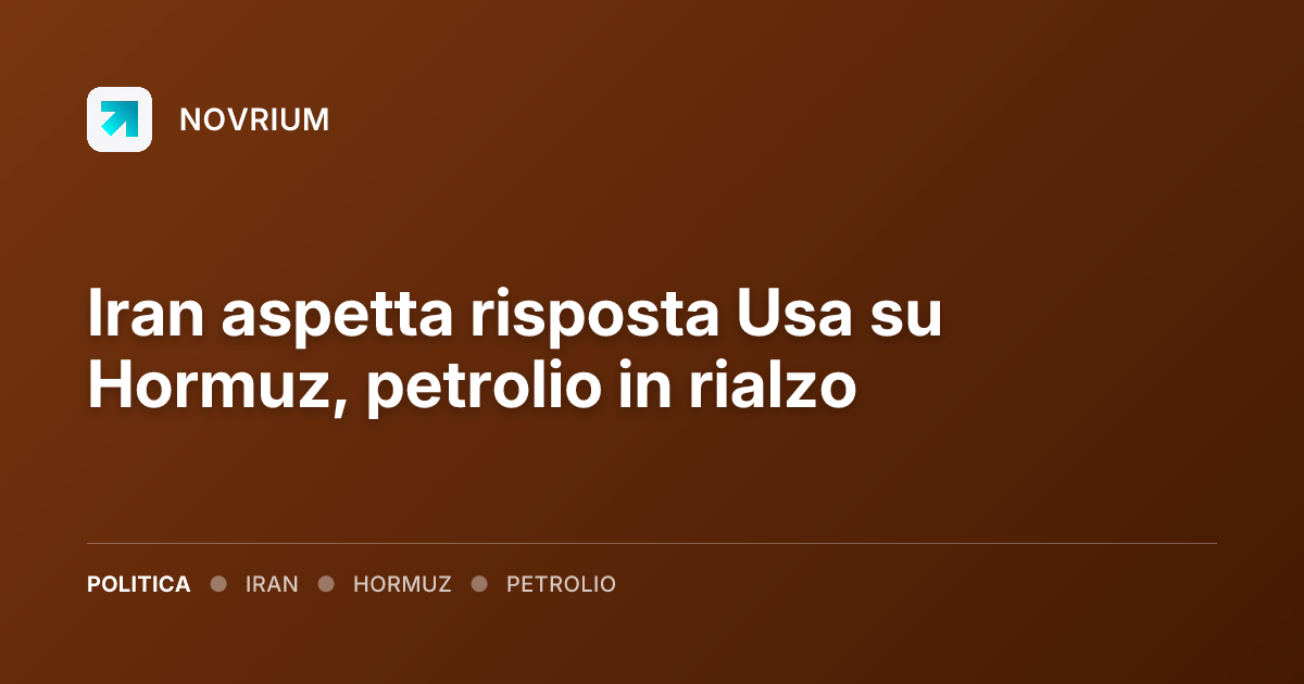 Iran aspetta risposta Usa su Hormuz, petrolio in rialzo