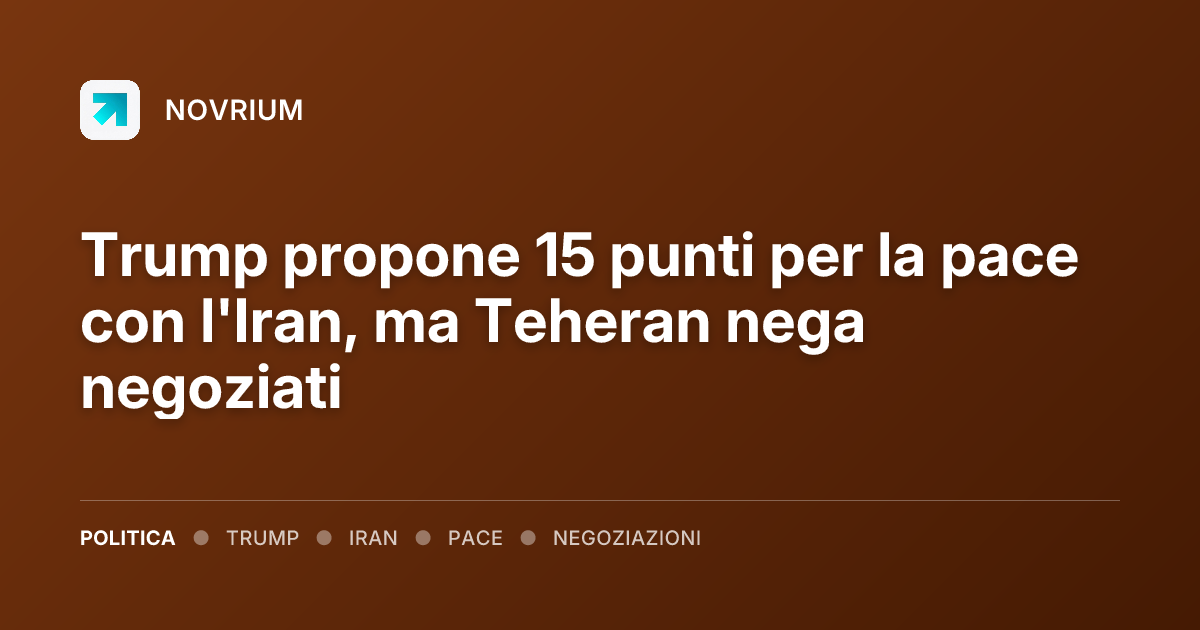 Trump propone 15 punti per la pace con l'Iran, ma Teheran nega negoziati