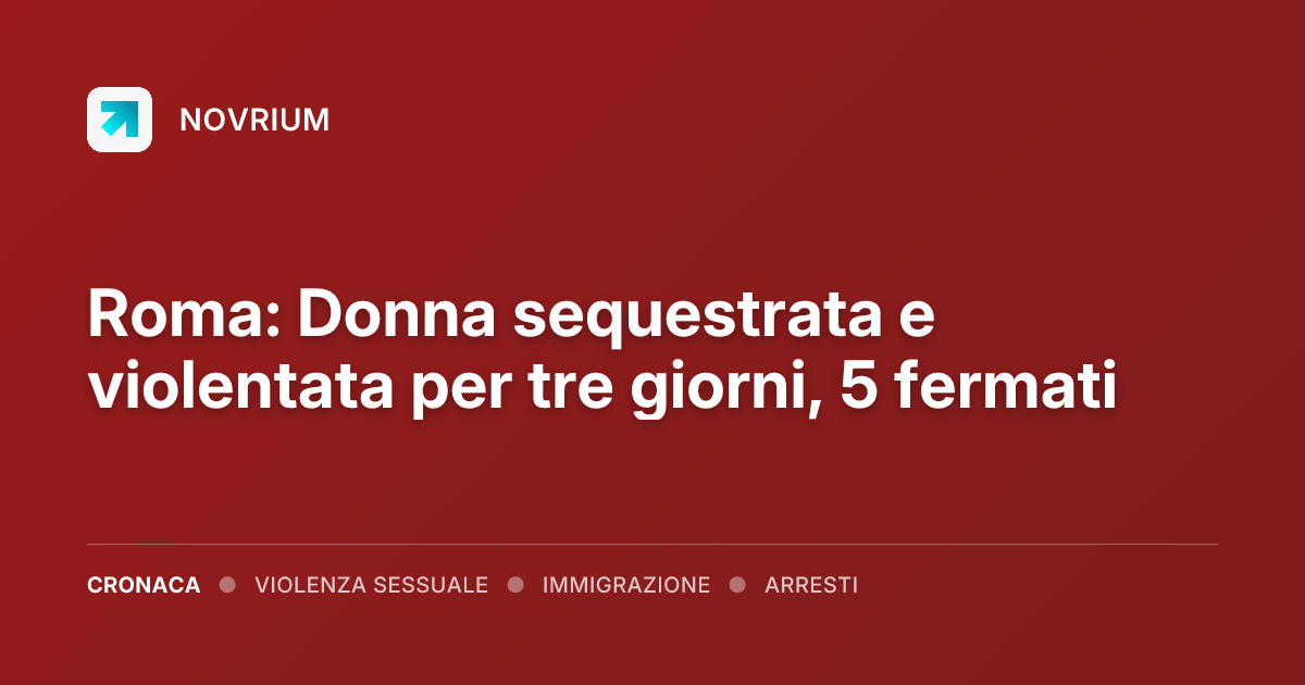 Roma: Donna sequestrata e violentata per tre giorni, 5 fermati