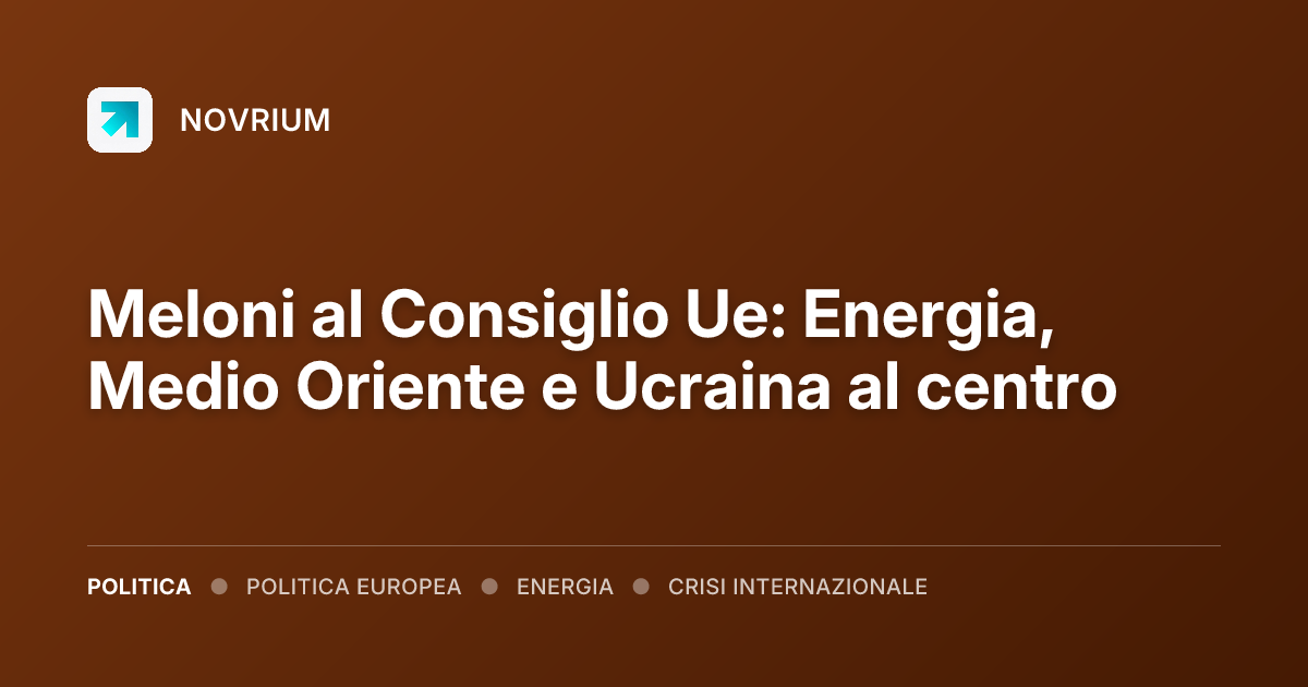 Meloni al Consiglio Ue: Energia, Medio Oriente e Ucraina al centro