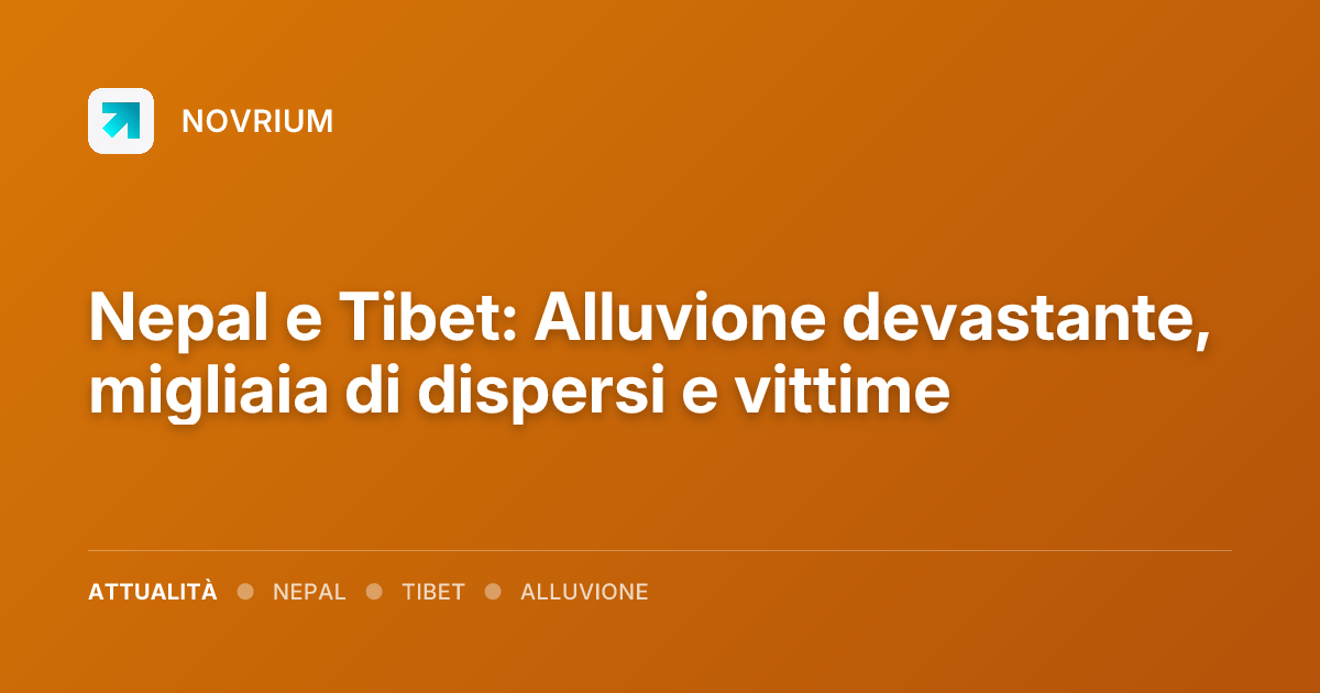 Nepal e Tibet: Alluvione devastante, migliaia di dispersi e vittime