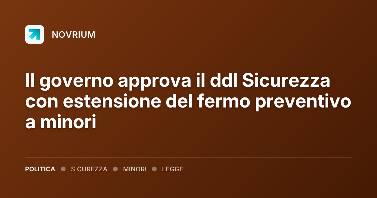 Il governo approva il ddl Sicurezza con estensione del fermo preventivo a minori