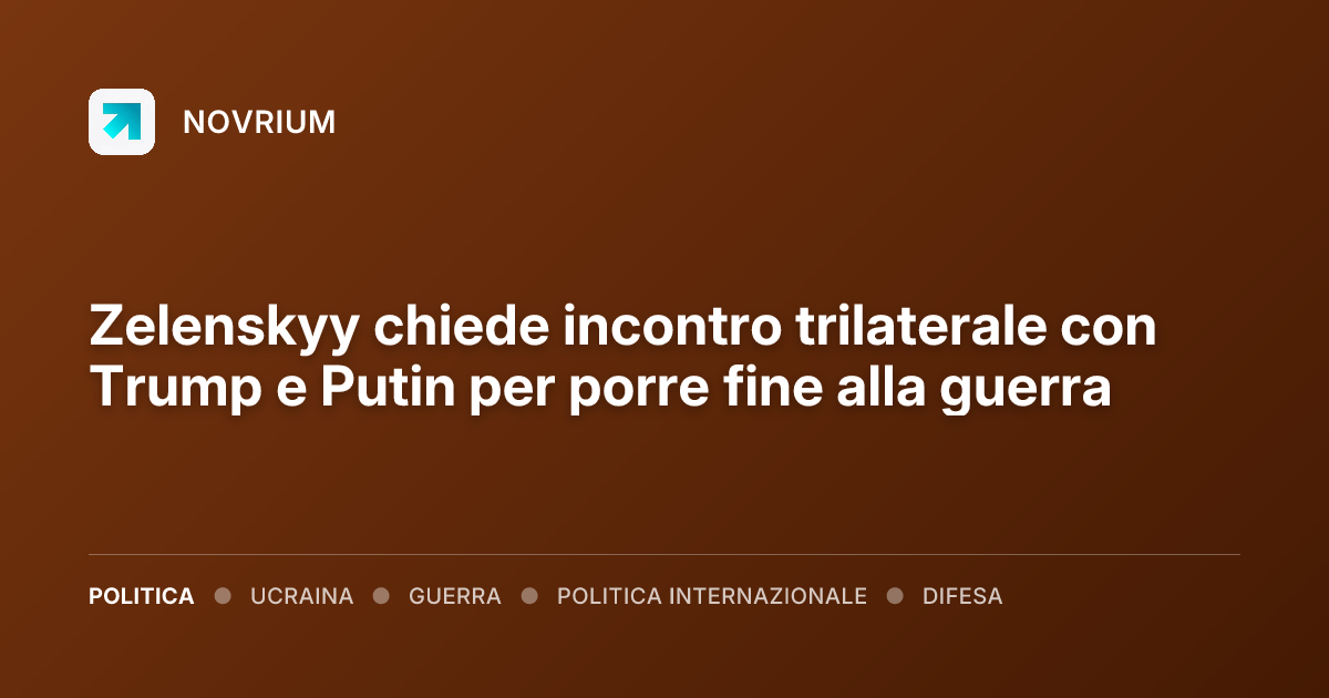 Zelenskyy chiede incontro trilaterale con Trump e Putin per porre fine alla guerra