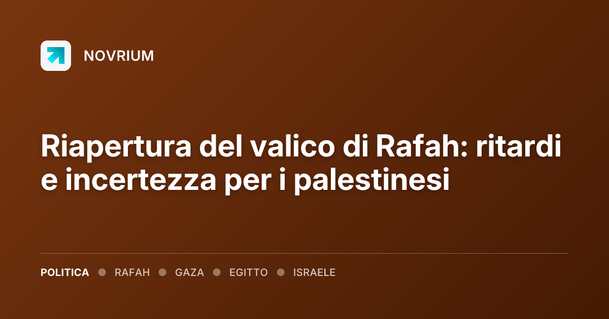 Riapertura del valico di Rafah: ritardi e incertezza per i palestinesi