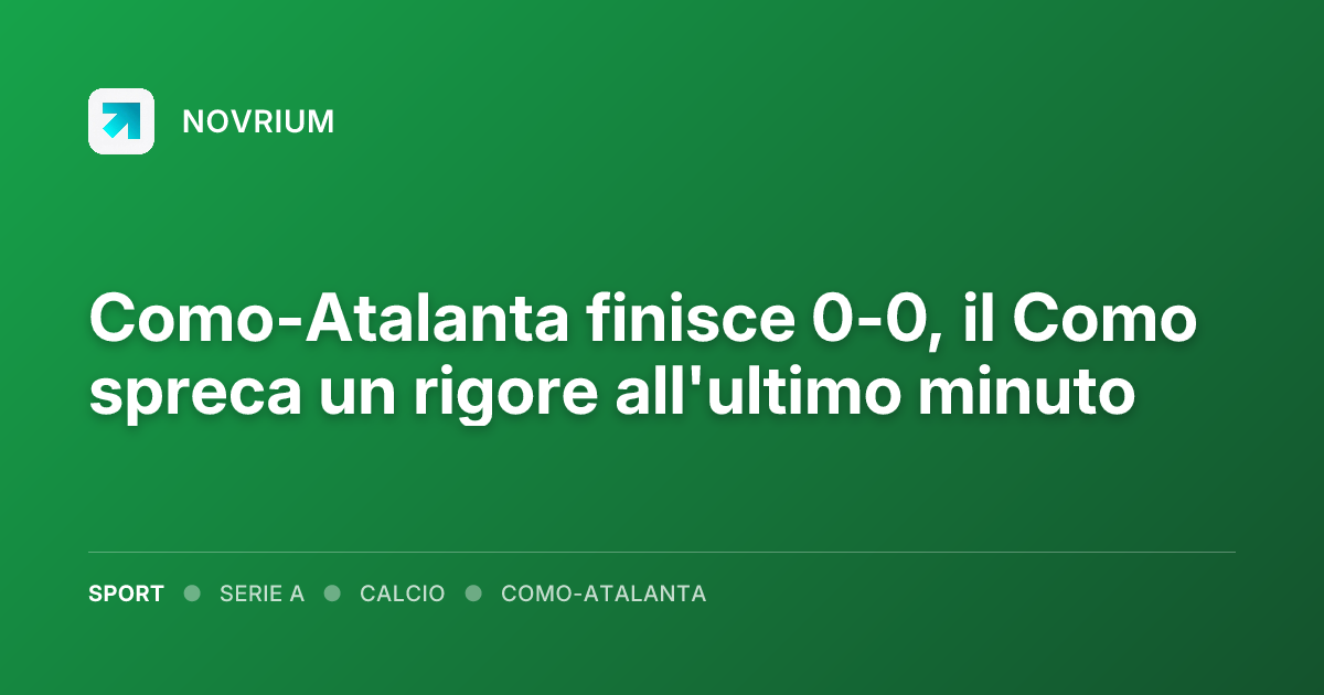 Como-Atalanta finisce 0-0, il Como spreca un rigore all'ultimo minuto