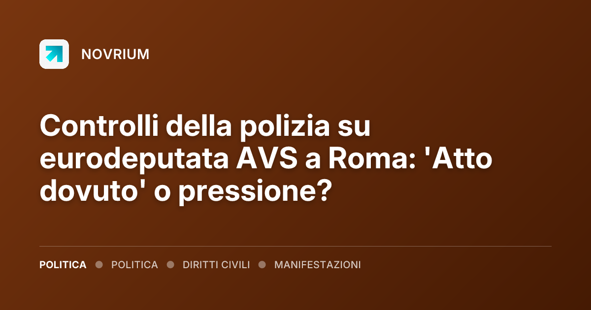 Controlli della polizia su eurodeputata AVS a Roma: 'Atto dovuto' o pressione?