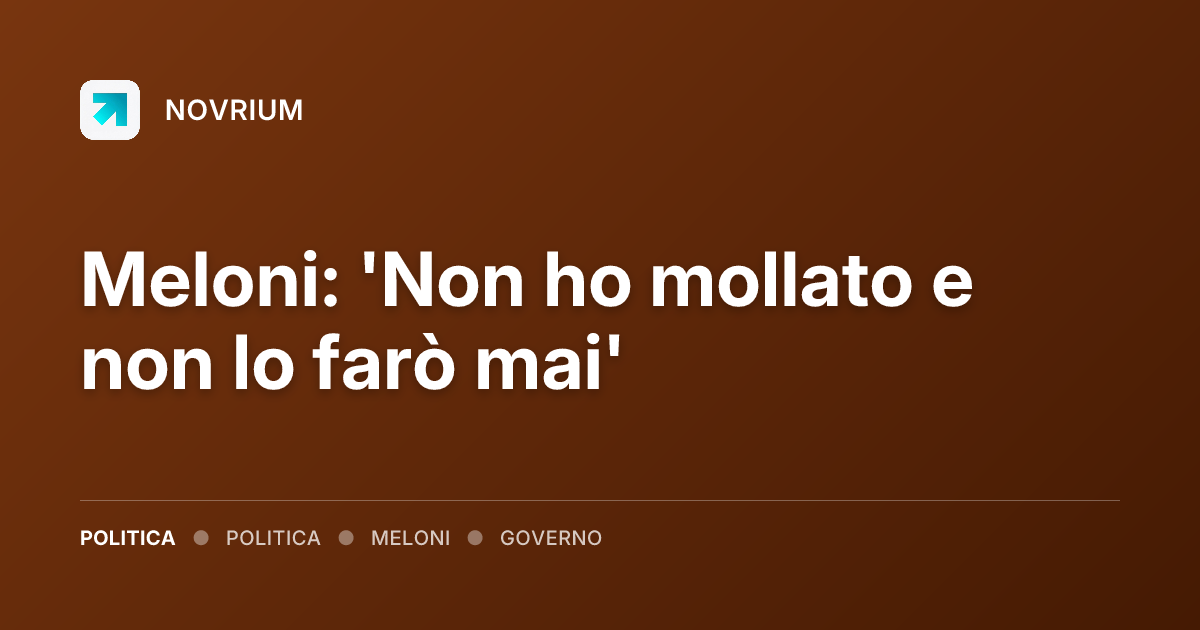 Meloni: 'Non ho mollato e non lo farò mai'