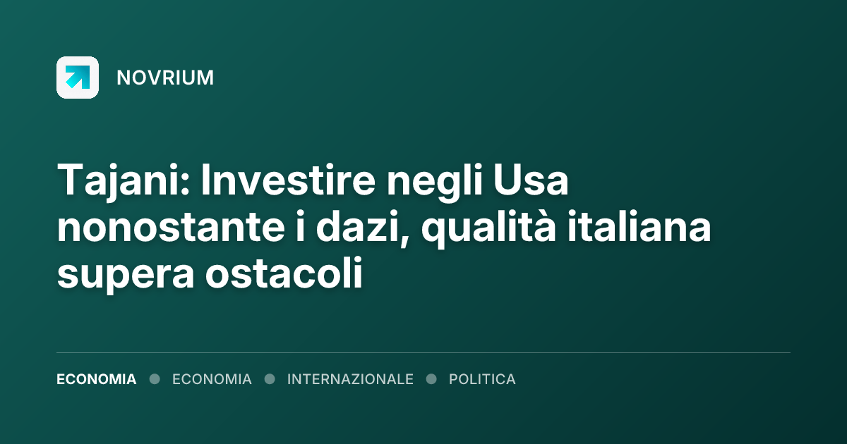 Tajani: Investire negli Usa nonostante i dazi, qualità italiana supera ostacoli