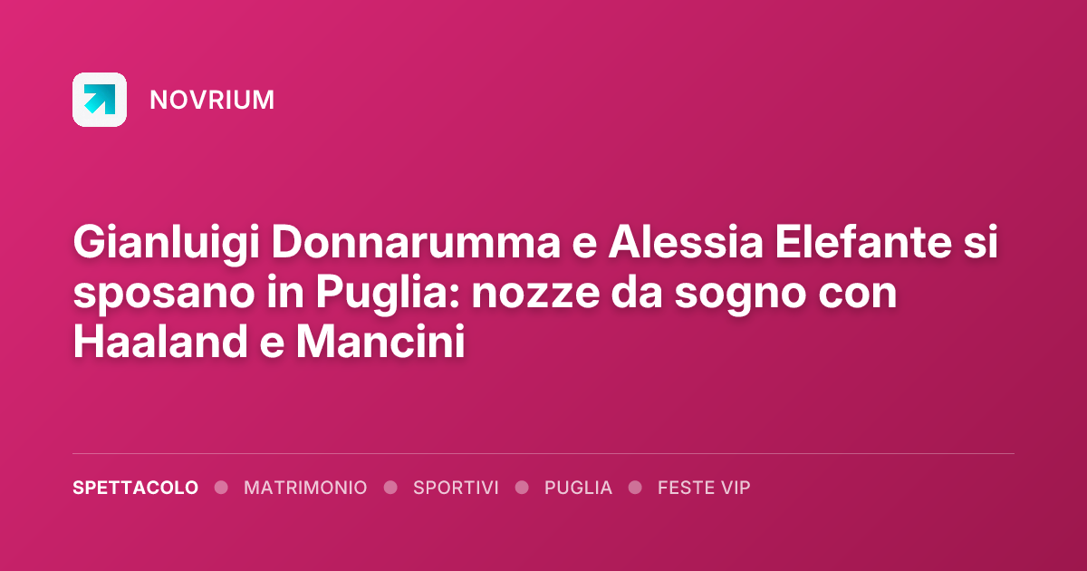 Gianluigi Donnarumma e Alessia Elefante si sposano in Puglia: nozze da sogno con Haaland e Mancini