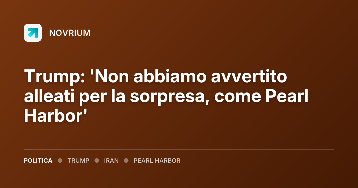 Trump: 'Non abbiamo avvertito alleati per la sorpresa, come Pearl Harbor'