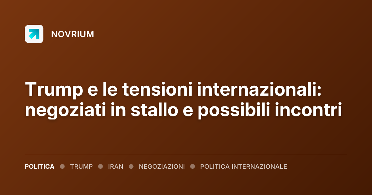Trump e le tensioni internazionali: negoziati in stallo e possibili incontri