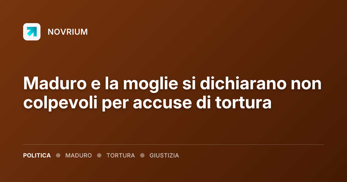 Maduro e la moglie si dichiarano non colpevoli per accuse di tortura