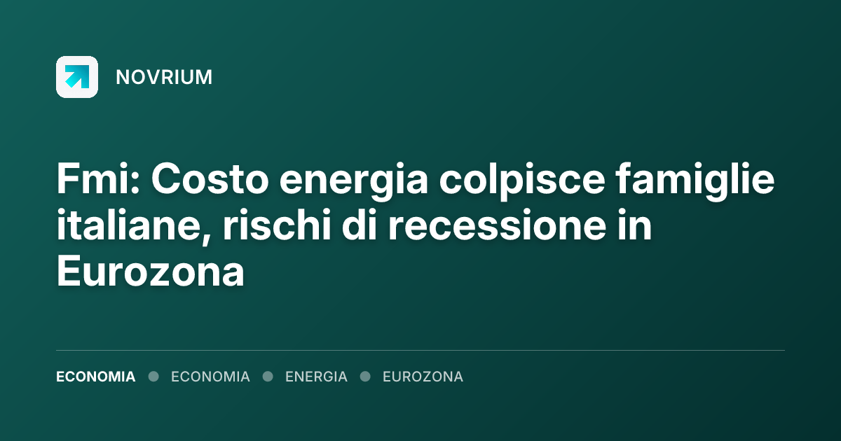 Fmi: Costo energia colpisce famiglie italiane, rischi di recessione in Eurozona