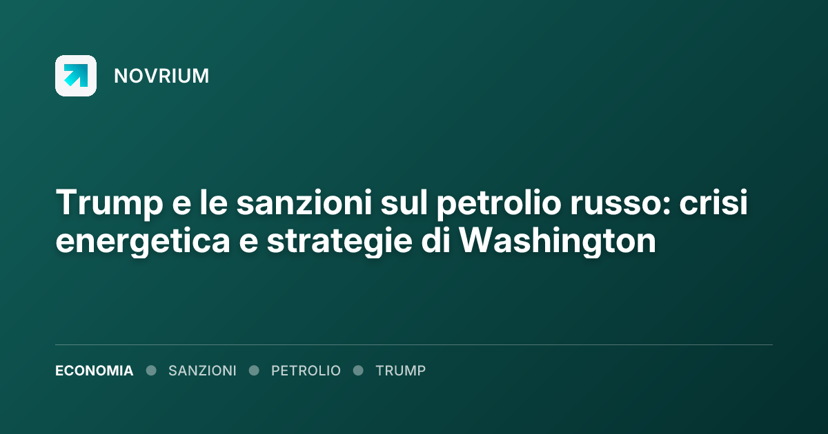 Trump e le sanzioni sul petrolio russo: crisi energetica e strategie di Washington