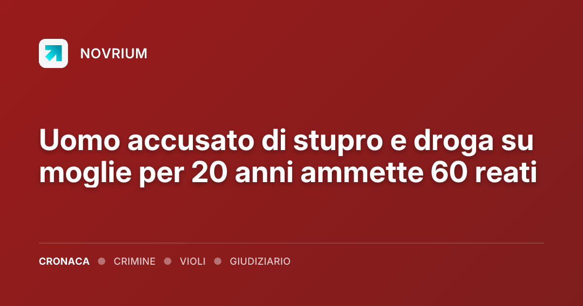 Uomo accusato di stupro e droga su moglie per 20 anni ammette 60 reati