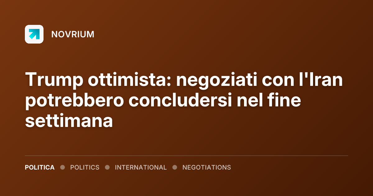 Trump ottimista: negoziati con l'Iran potrebbero concludersi nel fine settimana